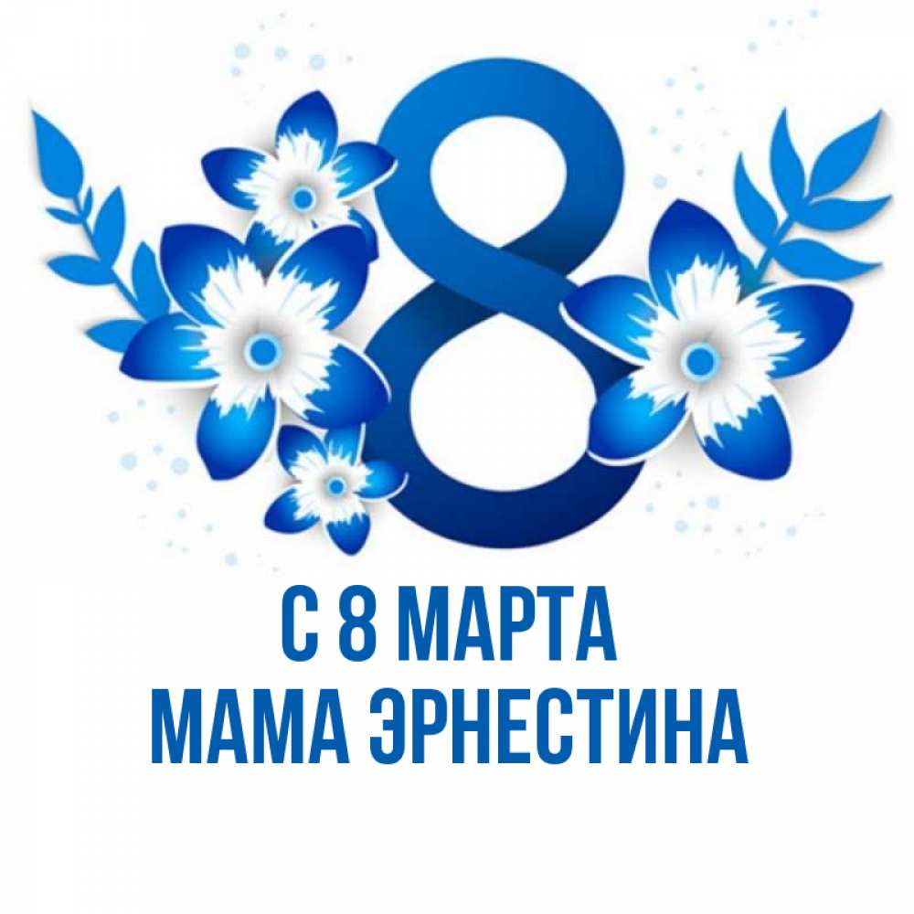 Открытка на каждый день с именем, Мама-Эрнестина С 8 МАРТА цветы Прикольная открытка с пожеланием онлайн скачать бесплатно 