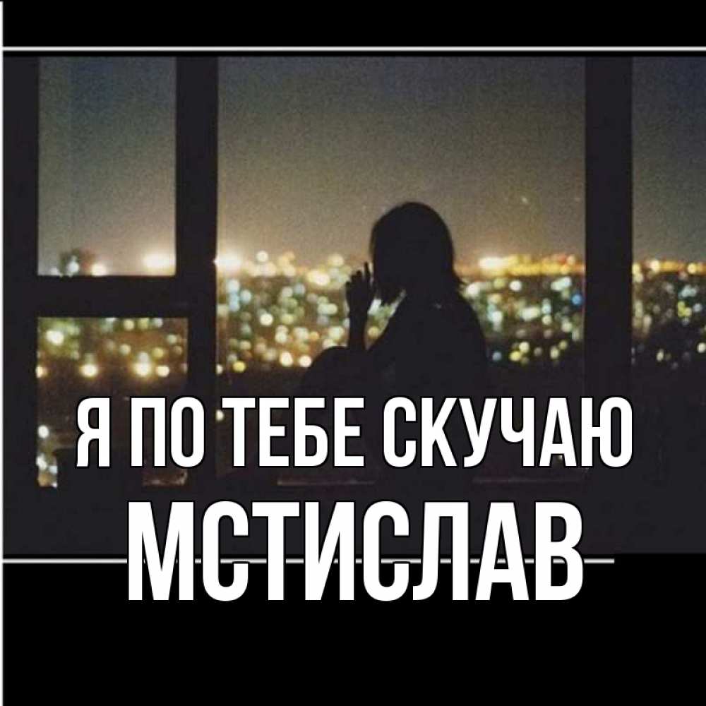 Открытка на каждый день с именем, Мстислав Я по тебе скучаю у окна Прикольная открытка с пожеланием онлайн скачать бесплатно 