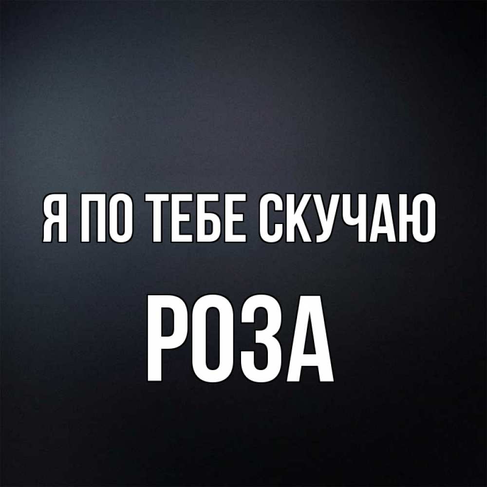 Открытка на каждый день с именем, Роза Я по тебе скучаю с подписью Прикольная открытка с пожеланием онлайн скачать бесплатно 