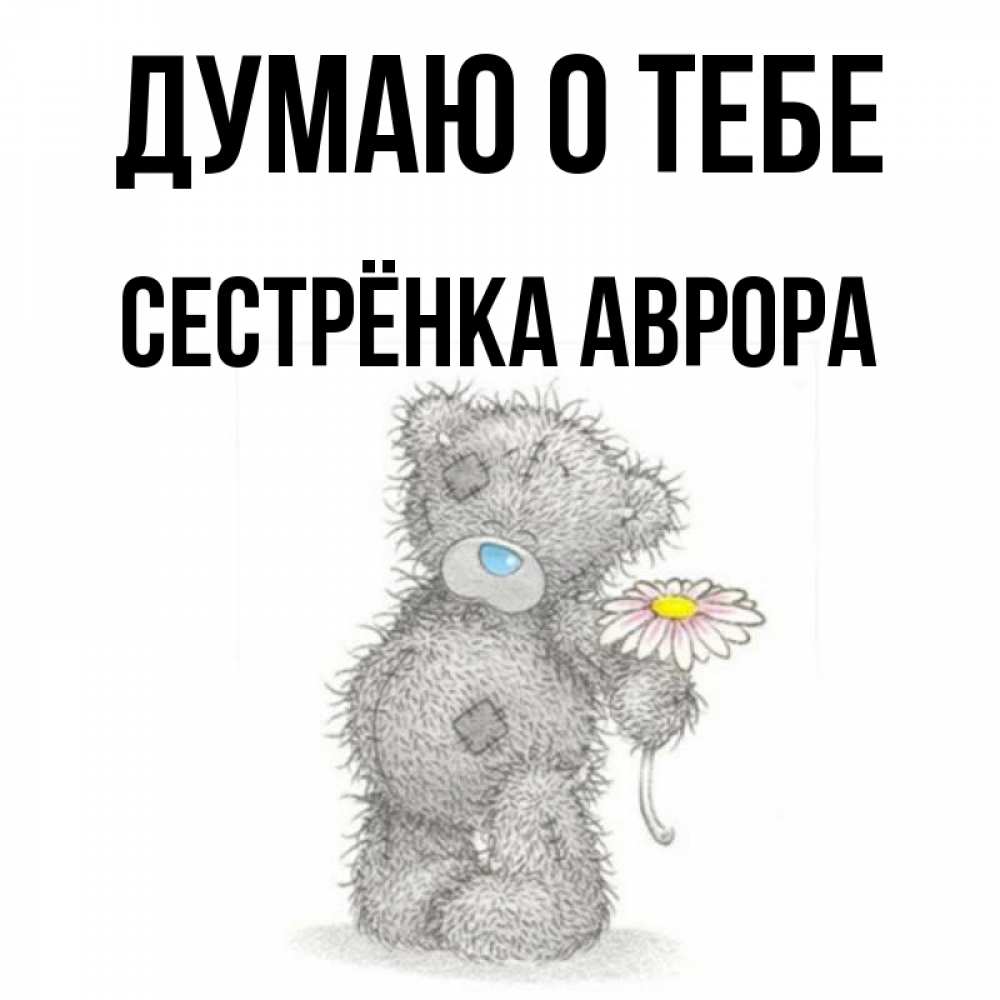 Открытка на каждый день с именем, Сестрёнка-Аврора Думаю о тебе мысли только о тебе Прикольная открытка с пожеланием онлайн скачать бесплатно 