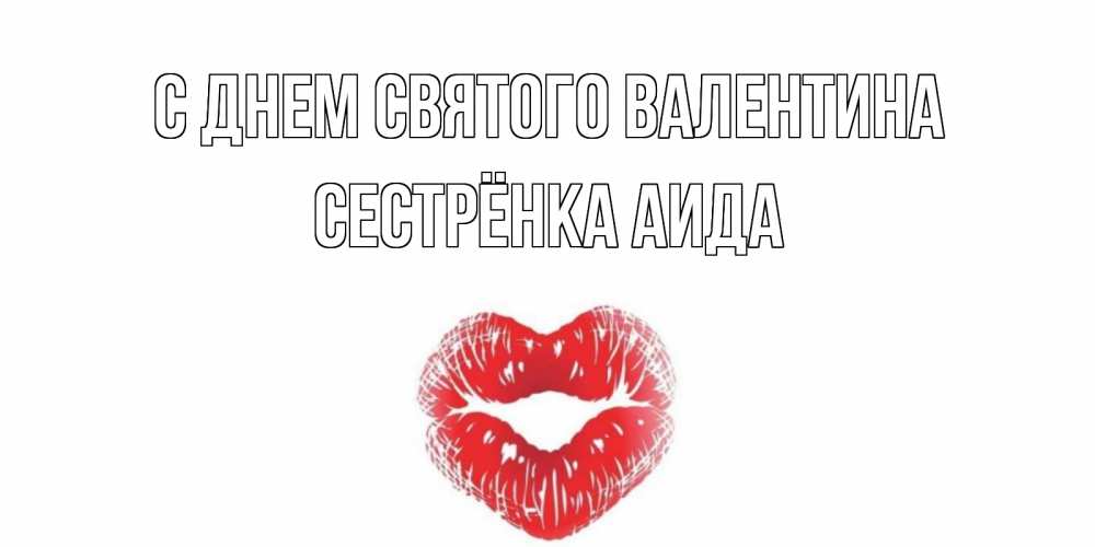 Открытка на каждый день с именем, Сестрёнка-Аида С днем Святого Валентина валентинка с губками на день всех влюбленных Прикольная открытка с пожеланием онлайн скачать бесплатно 