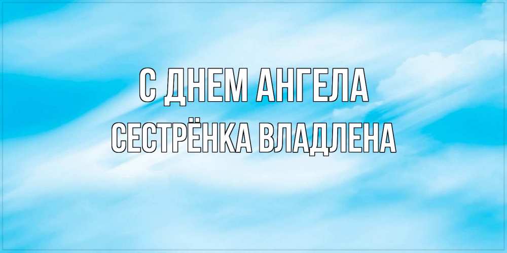 Открытка на каждый день с именем, Сестрёнка-Владлена С днем ангела небо на день ангела Прикольная открытка с пожеланием онлайн скачать бесплатно 