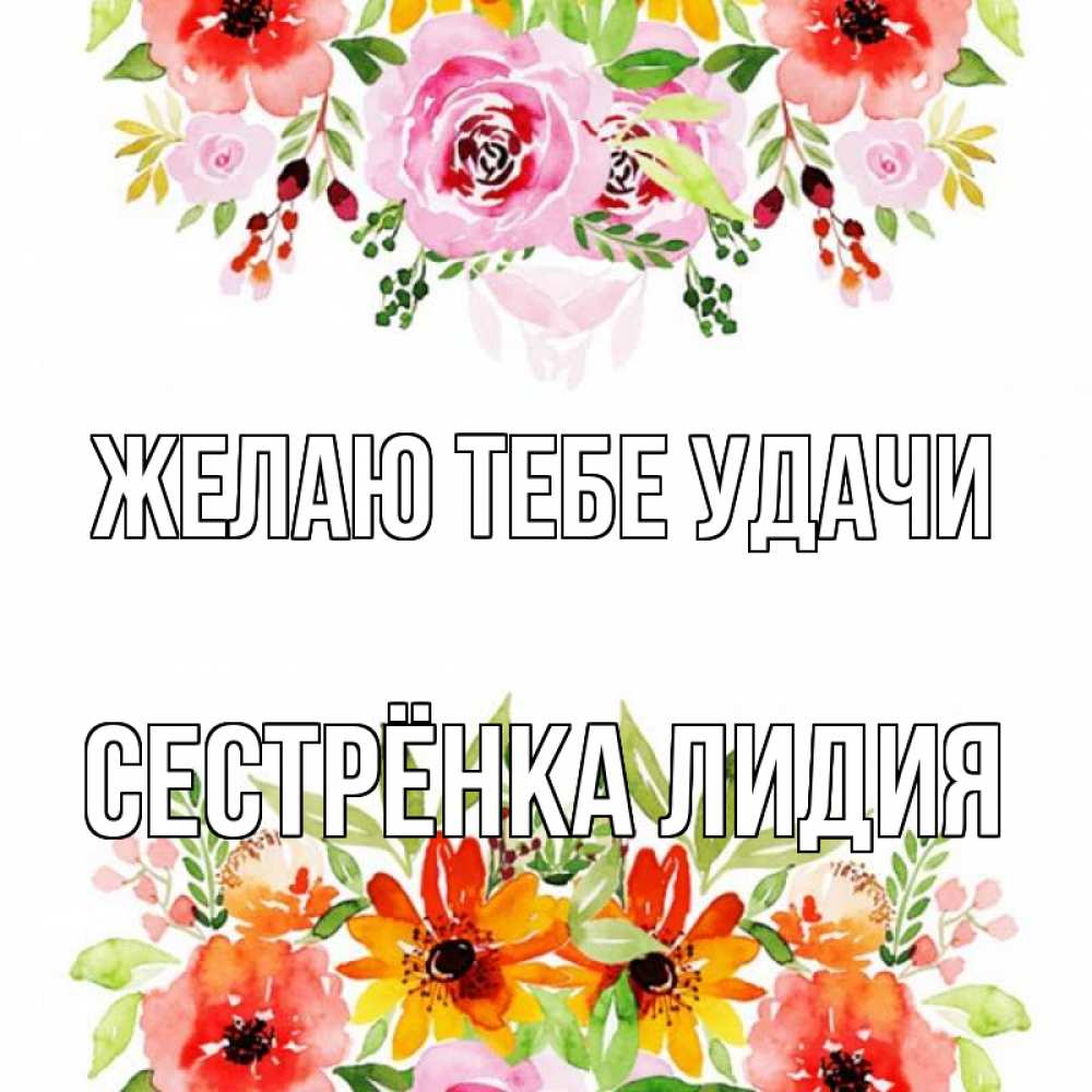 Открытка на каждый день с именем, Сестрёнка-Лидия Желаю тебе удачи открытка с цветами акварелью Прикольная открытка с пожеланием онлайн скачать бесплатно 