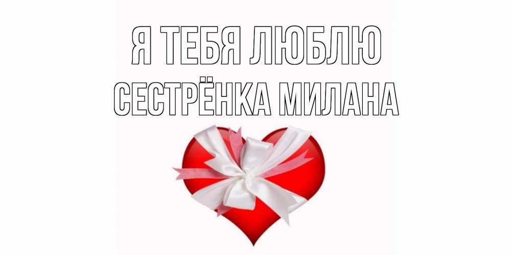 Открытка на каждый день с именем, Сестрёнка-Милана Я тебя люблю сердце, ленты, бантик Прикольная открытка с пожеланием онлайн скачать бесплатно 