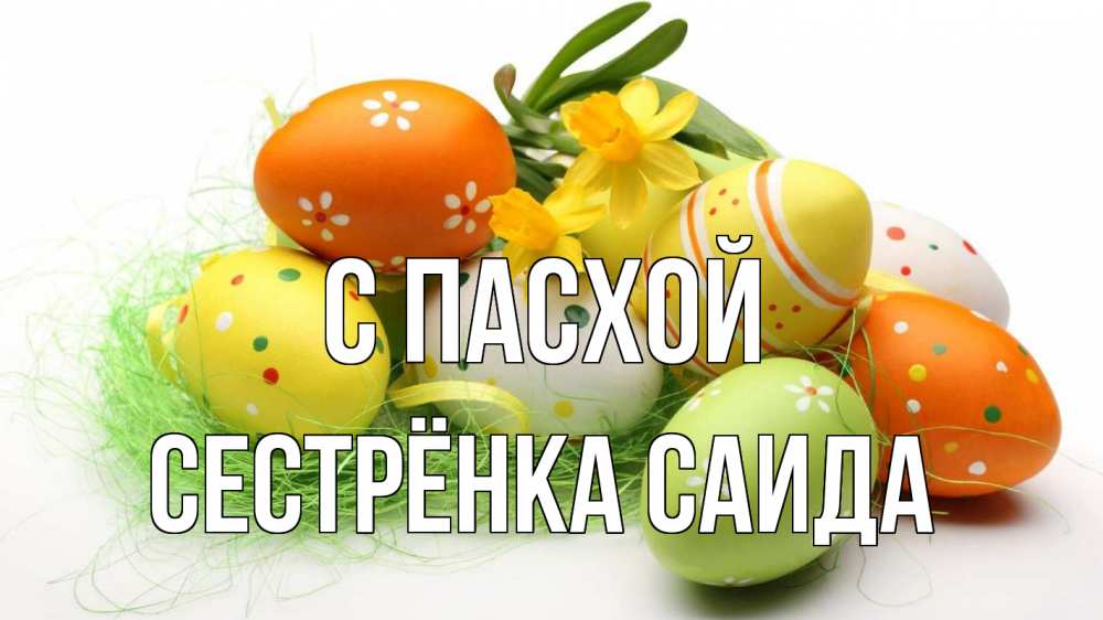 Открытка на каждый день с именем, Сестрёнка-Саида С пасхой пасха Прикольная открытка с пожеланием онлайн скачать бесплатно 