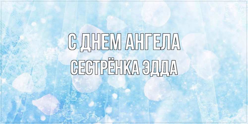 Открытка на каждый день с именем, Сестрёнка-Эдда С днем ангела день ангела голубой фон Прикольная открытка с пожеланием онлайн скачать бесплатно 