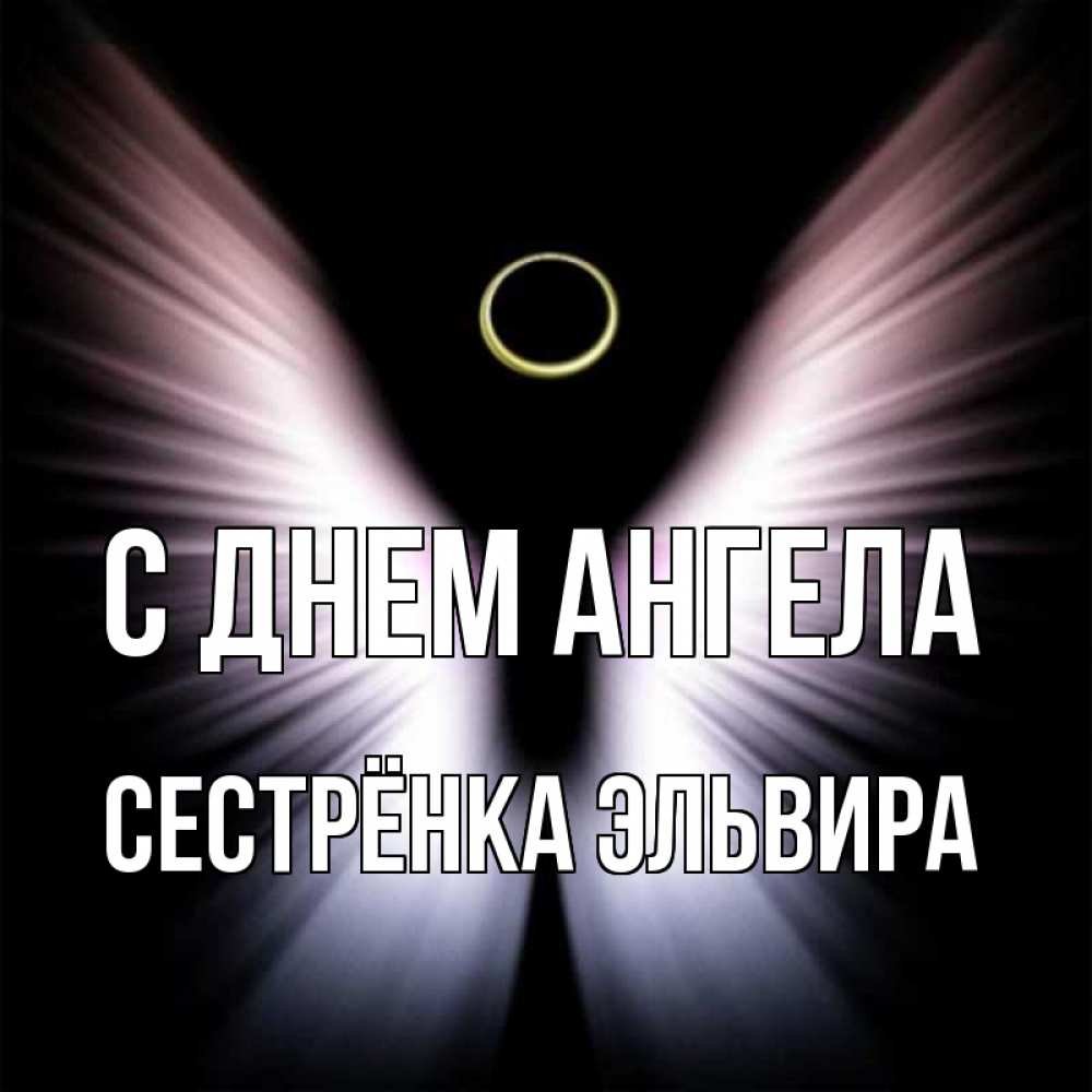 Открытка на каждый день с именем, Сестрёнка-Эльвира С днем ангела ангел из света Прикольная открытка с пожеланием онлайн скачать бесплатно 
