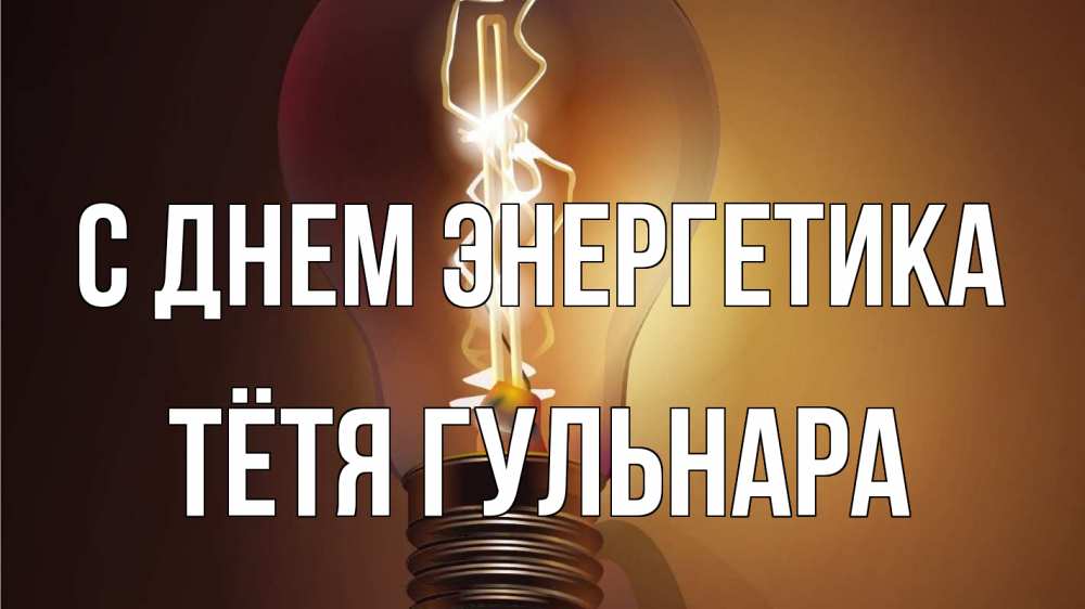 Открытка на каждый день с именем, Тётя-Гульнара С днем энергетика лампа Прикольная открытка с пожеланием онлайн скачать бесплатно 