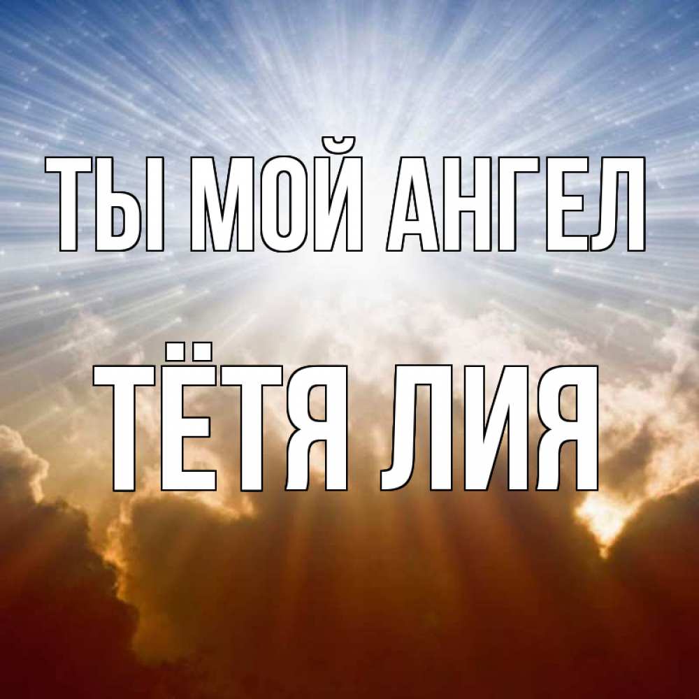 Открытка на каждый день с именем, Тётя-Лия Ты мой ангел ангельский свет на небе Прикольная открытка с пожеланием онлайн скачать бесплатно 