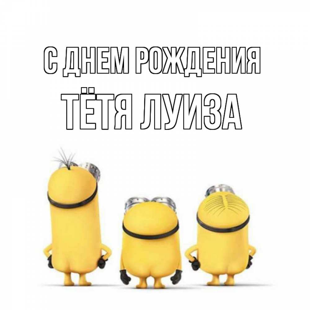 Открытка на каждый день с именем, Тётя-Луиза С днем рождения миньоны Прикольная открытка с пожеланием онлайн скачать бесплатно 