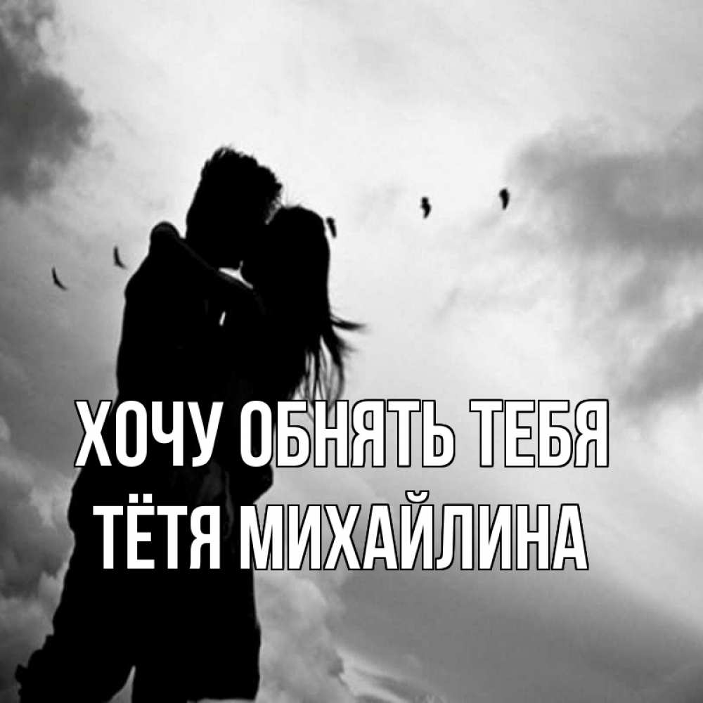 Открытка на каждый день с именем, Тётя-Михайлина Хочу обнять тебя летят птицы Прикольная открытка с пожеланием онлайн скачать бесплатно 
