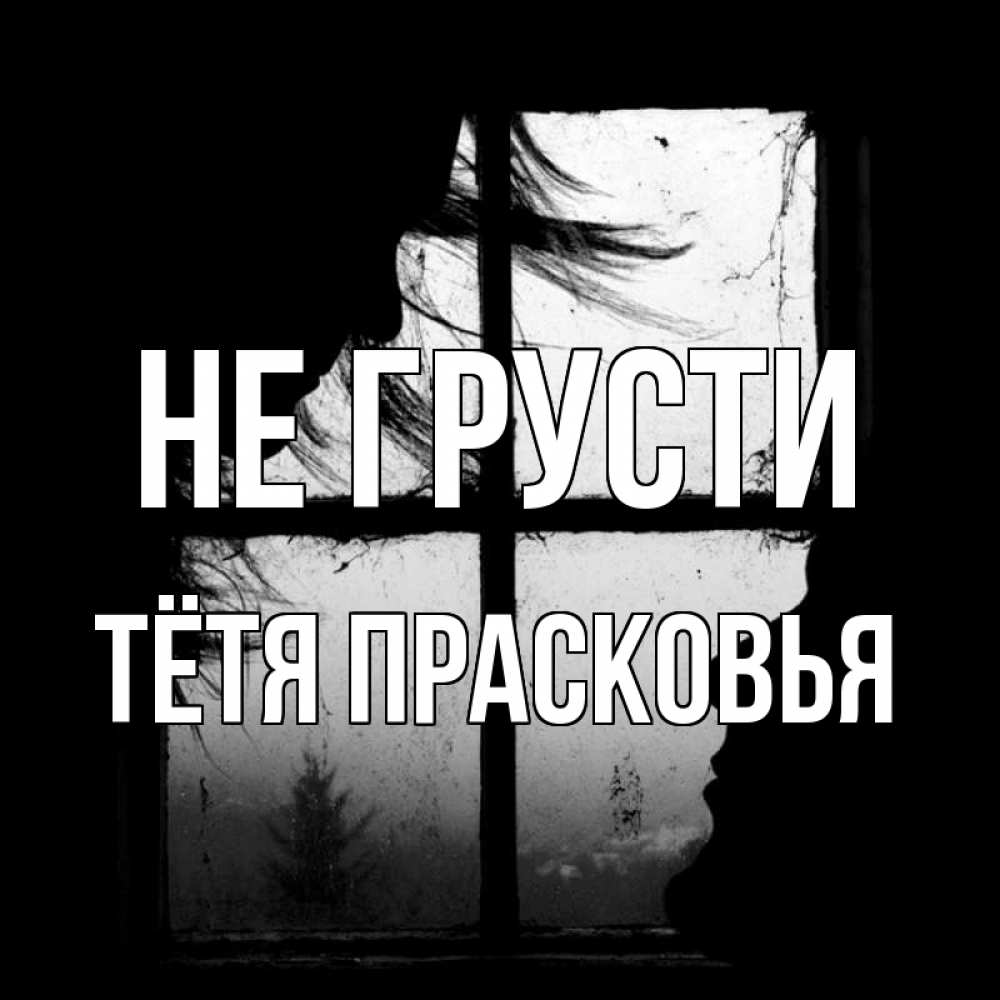 Открытка на каждый день с именем, Тётя-Прасковья Не грусти открытки для родных Прикольная открытка с пожеланием онлайн скачать бесплатно 