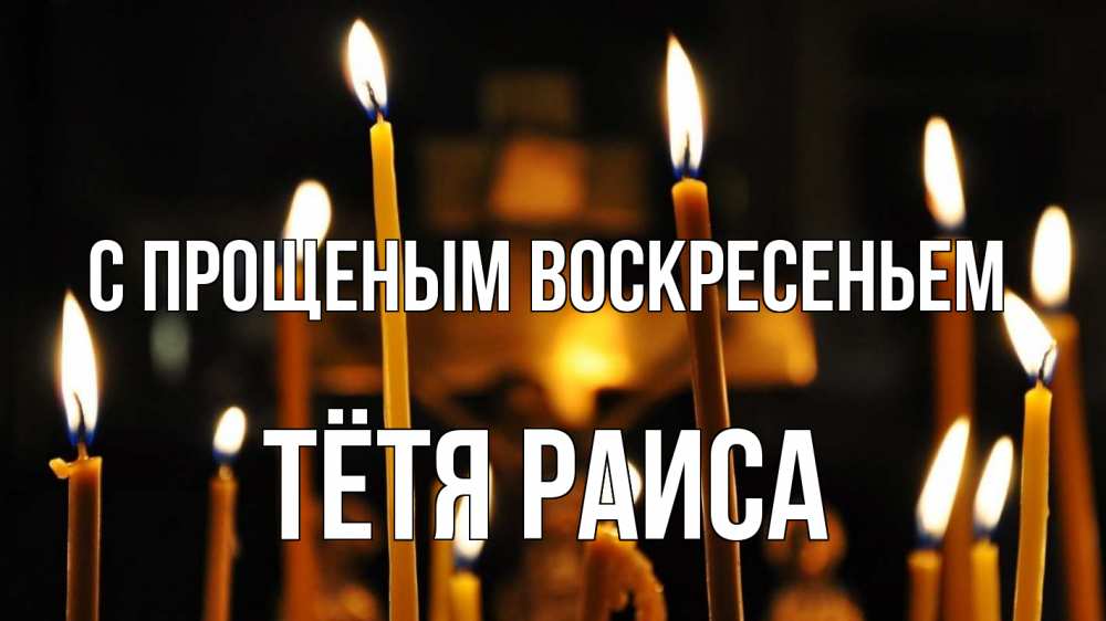 Открытка на каждый день с именем, Тётя-Раиса С прощеным воскресеньем свечи Прикольная открытка с пожеланием онлайн скачать бесплатно 