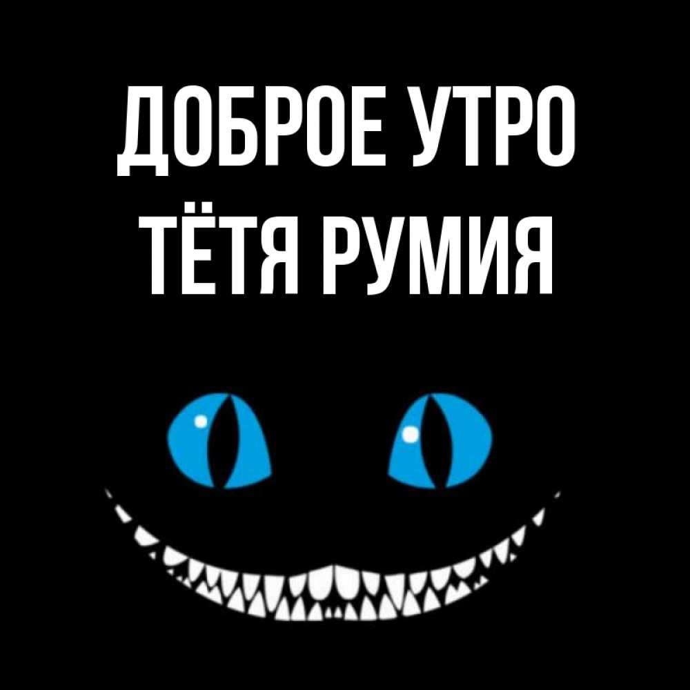 Открытка на каждый день с именем, Тётя-Румия Доброе утро голубые глаза и зубки Прикольная открытка с пожеланием онлайн скачать бесплатно 