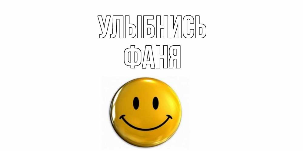 Открытка на каждый день с именем, Фаня Улыбнись смайл Прикольная открытка с пожеланием онлайн скачать бесплатно 
