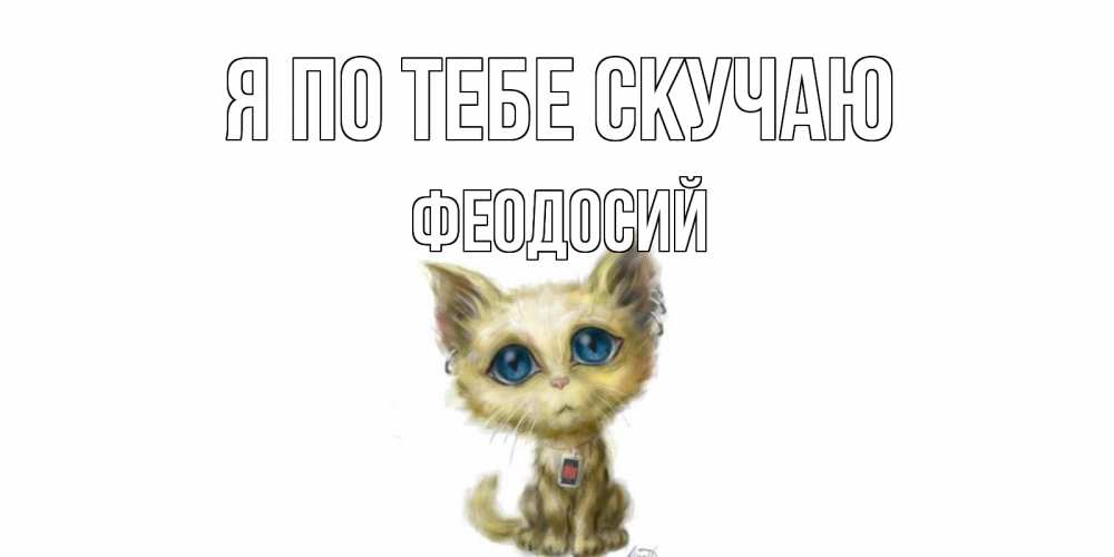 Открытка на каждый день с именем, Феодосий Я по тебе скучаю я по тебе скучаю открытки для любимых с именем Прикольная открытка с пожеланием онлайн скачать бесплатно 