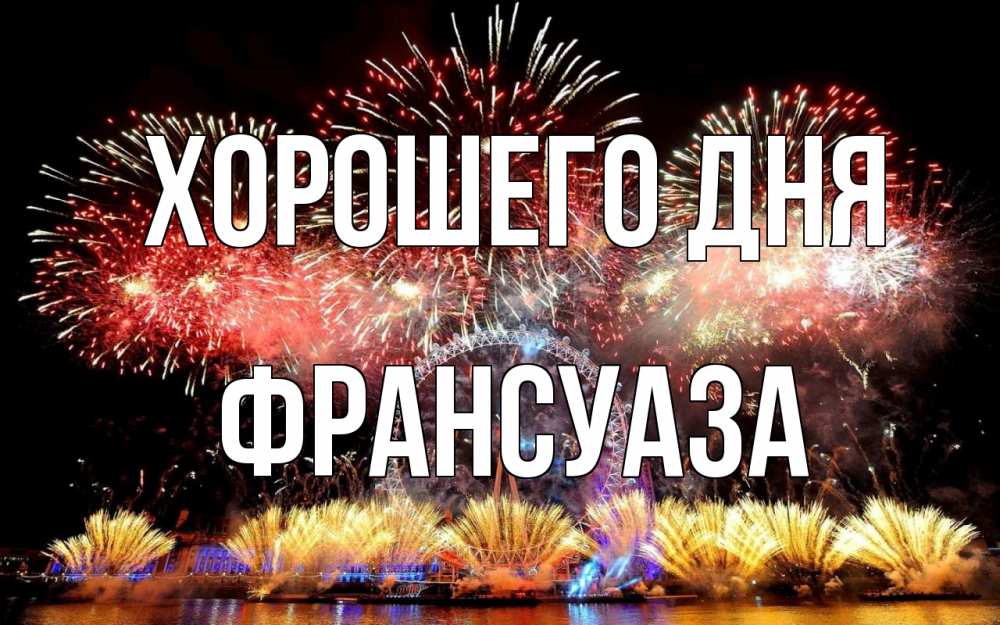Открытка на каждый день с именем, Франсуаза Хорошего дня Фейрверг 2 Прикольная открытка с пожеланием онлайн скачать бесплатно 