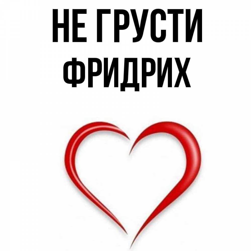 Открытка на каждый день с именем, Фридрих Не грусти для любимой Прикольная открытка с пожеланием онлайн скачать бесплатно 