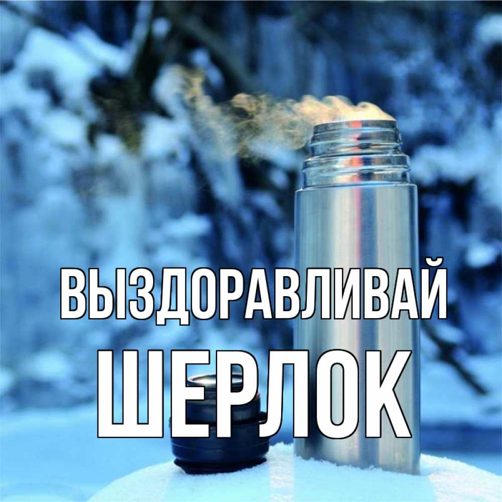 Открытка на каждый день с именем, Шерлок Выздоравливай лечитесь не болейте Прикольная открытка с пожеланием онлайн скачать бесплатно 