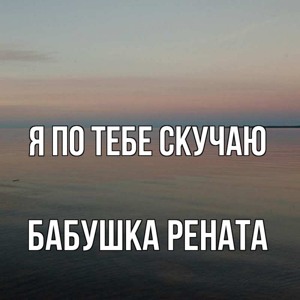 Открытка на каждый день с именем, Бабушка-Рената Я по тебе скучаю пусто Прикольная открытка с пожеланием онлайн скачать бесплатно 