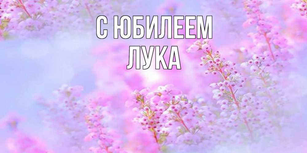 Открытка на каждый день с именем, Лука С юбилеем красивая открытка с мелкими цветами Прикольная открытка с пожеланием онлайн скачать бесплатно 