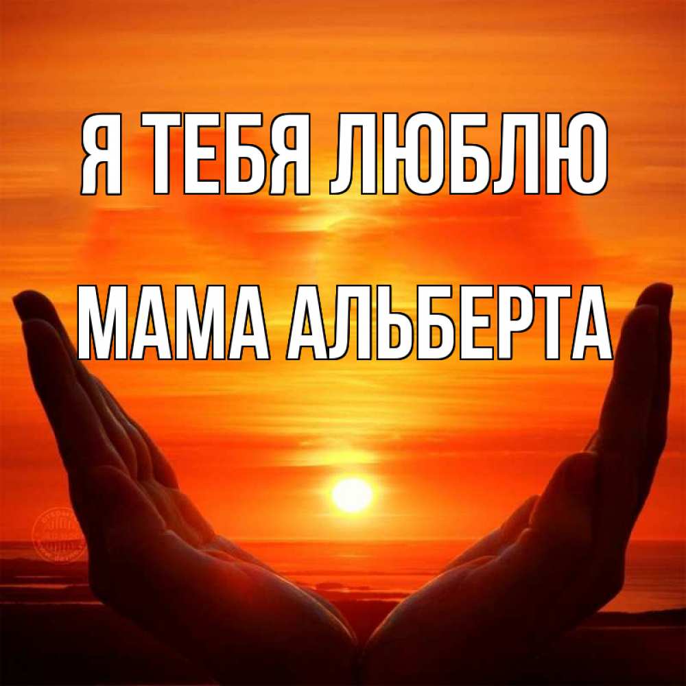 Открытка на каждый день с именем, Мама-Альберта Я тебя люблю в руках Прикольная открытка с пожеланием онлайн скачать бесплатно 