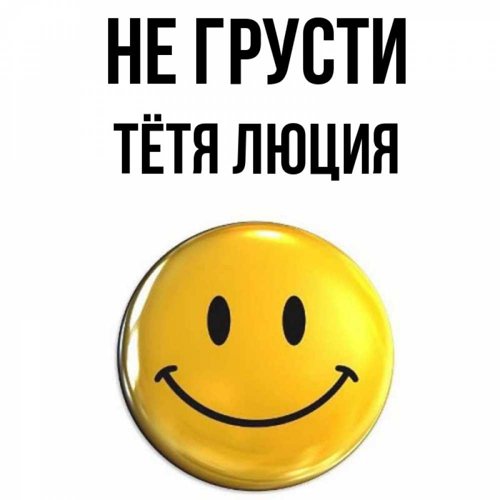 Открытка на каждый день с именем, Тётя-Люция Не грусти желаем всем позитива Прикольная открытка с пожеланием онлайн скачать бесплатно 