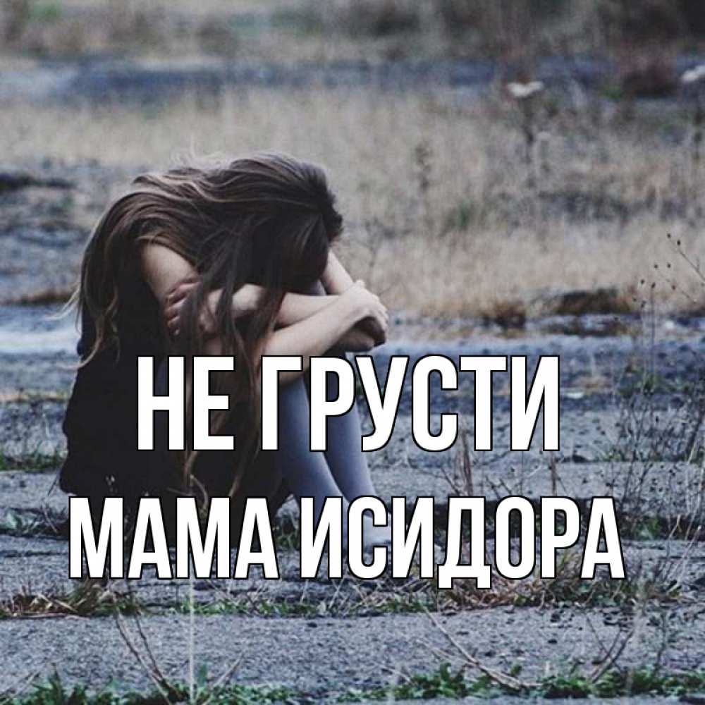 Открытка на каждый день с именем, Мама-Исидора Не грусти длинные волосы и камни Прикольная открытка с пожеланием онлайн скачать бесплатно 