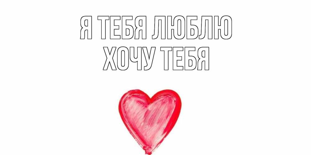 Картинка Я тебя люблю, Хочу тебя