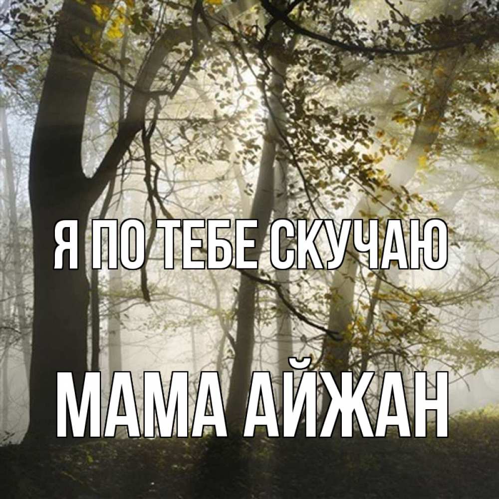 Открытка на каждый день с именем, Мама-Айжан Я по тебе скучаю грустно Прикольная открытка с пожеланием онлайн скачать бесплатно 