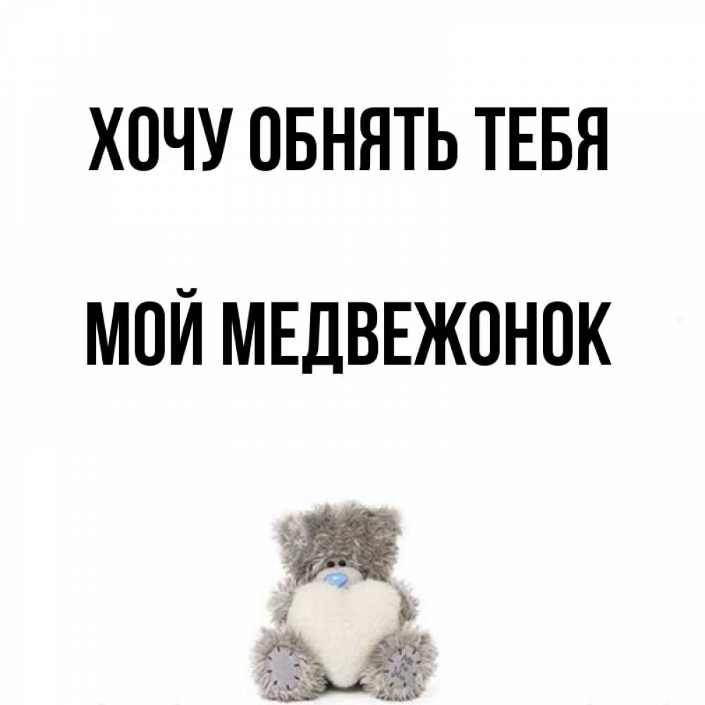 Открытка на каждый день с именем, Мой-Медвежонок Хочу обнять тебя медвежонок с сердечком белого цвета Прикольная открытка с пожеланием онлайн скачать бесплатно 