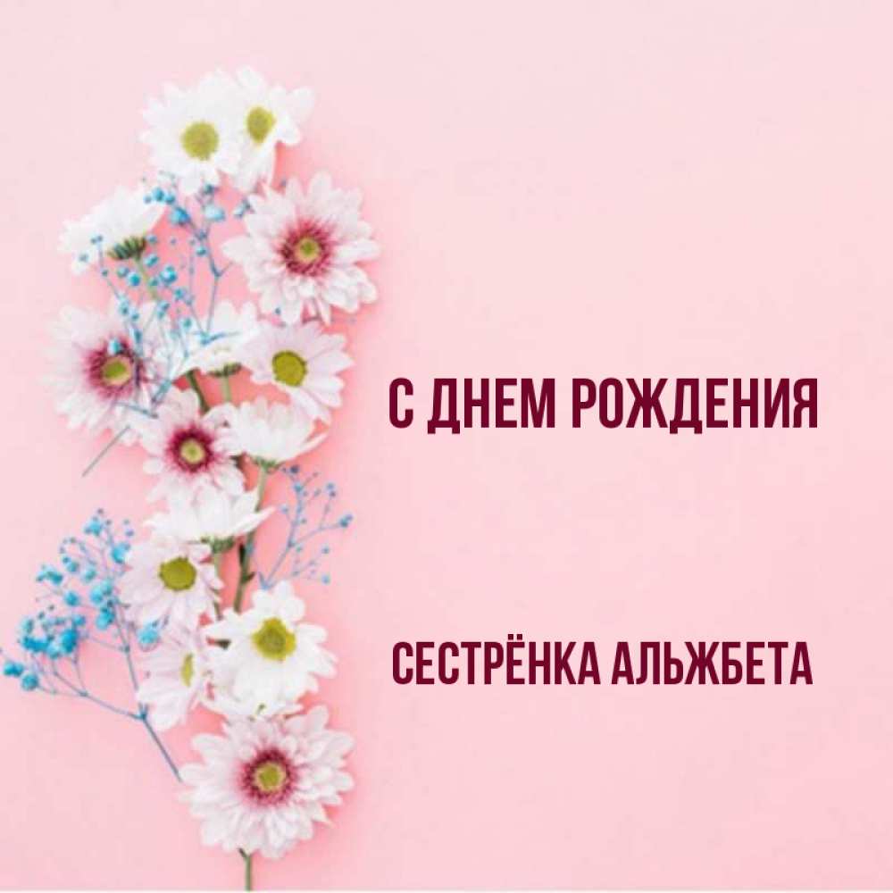Открытка на каждый день с именем, Сестрёнка-Альжбета С днем рождения Родная моя с днем рождения тебя картинка с цветами белыми и голубыми Прикольная открытка с пожеланием онлайн скачать бесплатно 