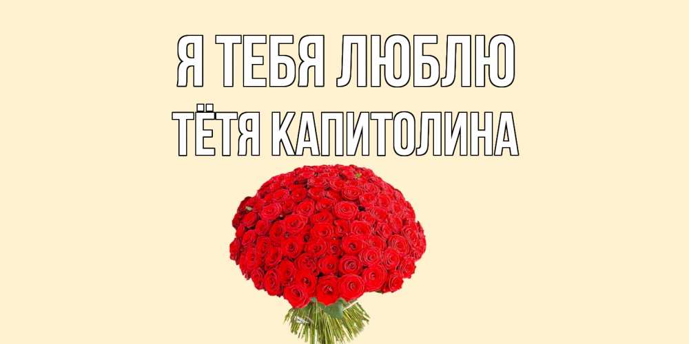 Открытка на каждый день с именем, Тётя-Капитолина Я тебя люблю розы Прикольная открытка с пожеланием онлайн скачать бесплатно 