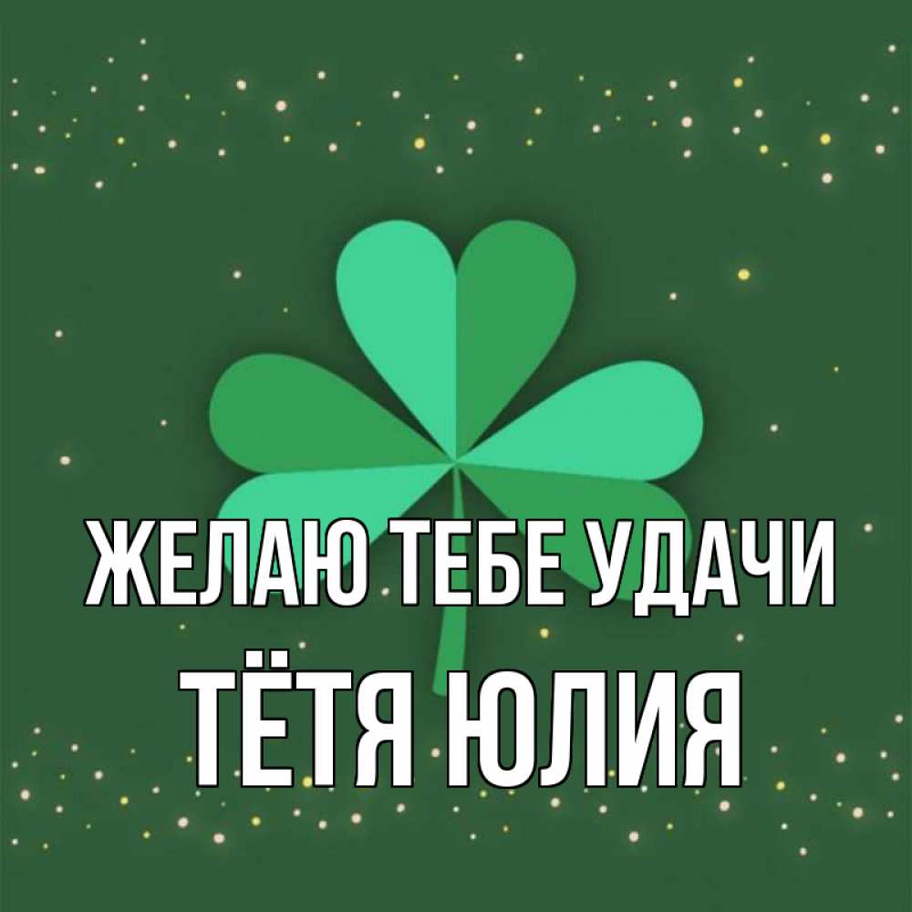 Открытка на каждый день с именем, Тётя-Юлия Желаю тебе удачи лист клевера Прикольная открытка с пожеланием онлайн скачать бесплатно 