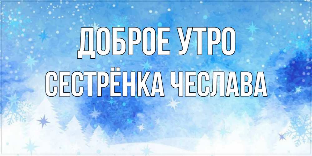 Открытка на каждый день с именем, Сестрёнка-Чеслава Доброе утро зима и снежинки Прикольная открытка с пожеланием онлайн скачать бесплатно 