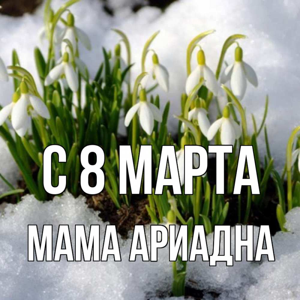 Открытка на каждый день с именем, Мама-Ариадна С 8 МАРТА цветы весенние Прикольная открытка с пожеланием онлайн скачать бесплатно 