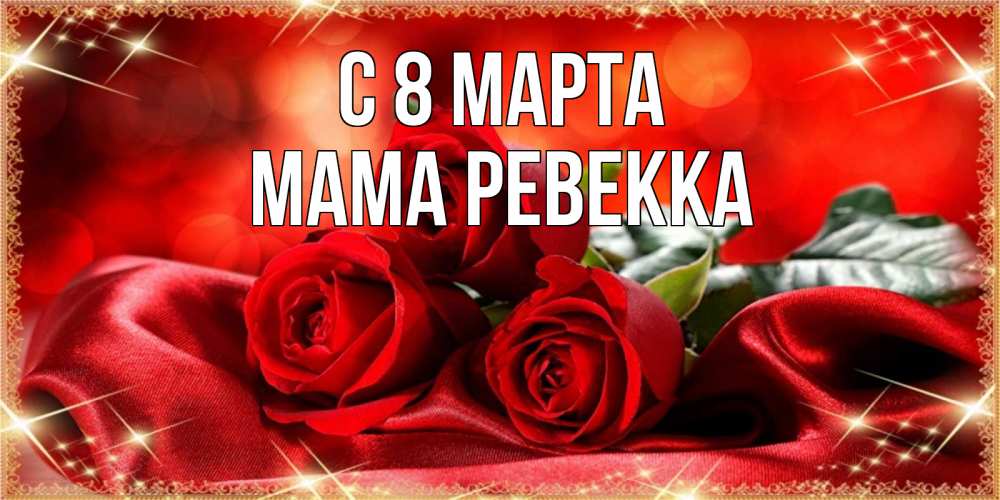 Открытка на каждый день с именем, Мама-Ревекка С 8 марта открытка красного цвета с розами на 8 марта Прикольная открытка с пожеланием онлайн скачать бесплатно 