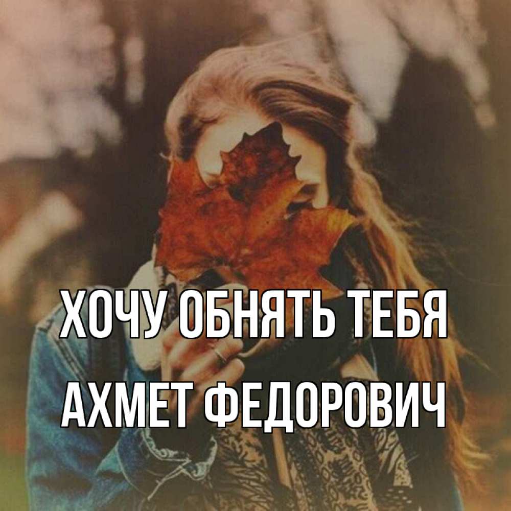 Открытка с именем, Ахмет Федорович, Хочу обнять тебя