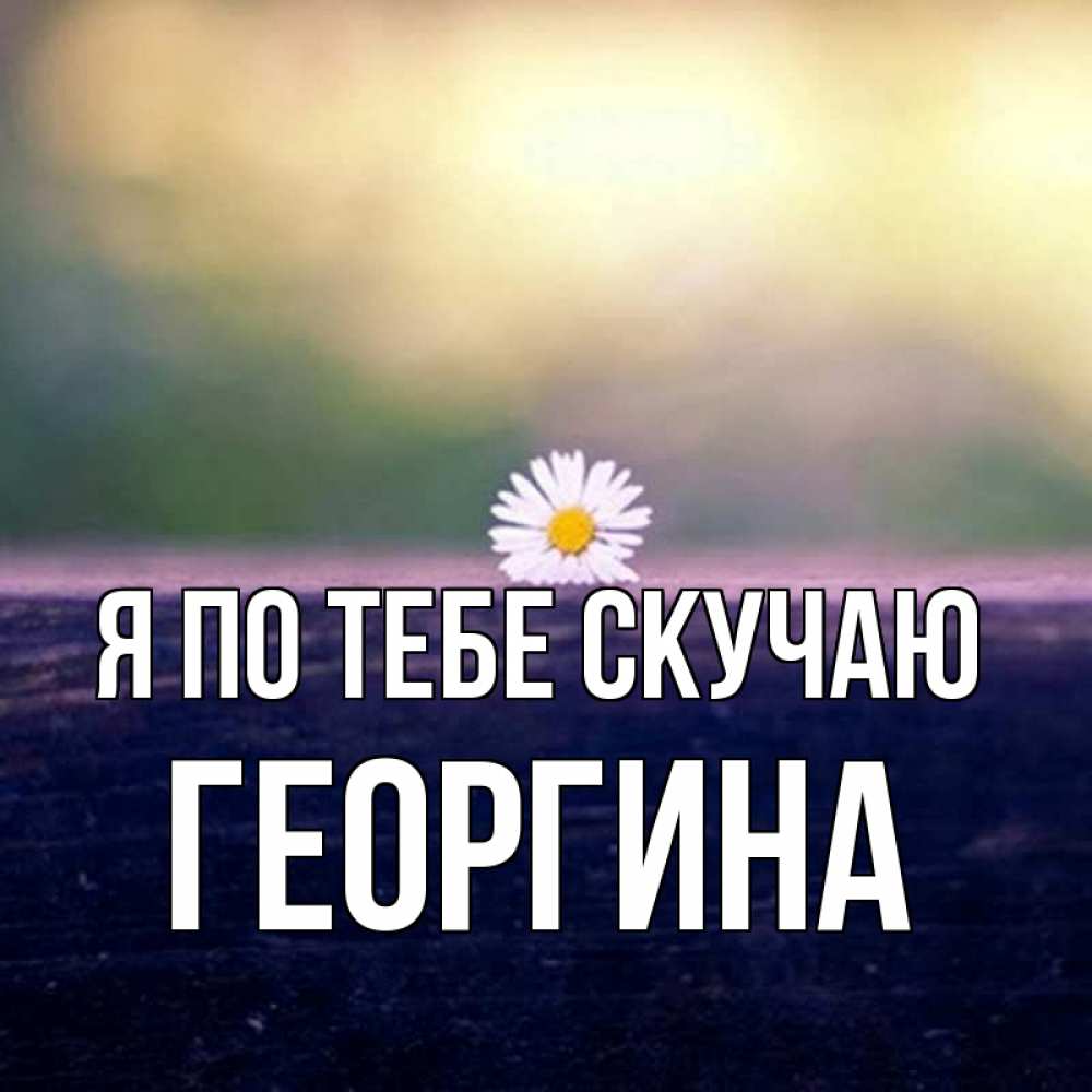 Открытка на каждый день с именем, Георгина Я по тебе скучаю приходи в гости Прикольная открытка с пожеланием онлайн скачать бесплатно 
