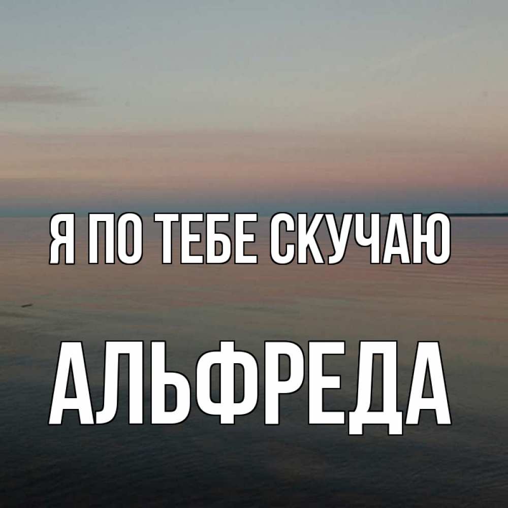 Открытка на каждый день с именем, Альфреда Я по тебе скучаю пусто Прикольная открытка с пожеланием онлайн скачать бесплатно 