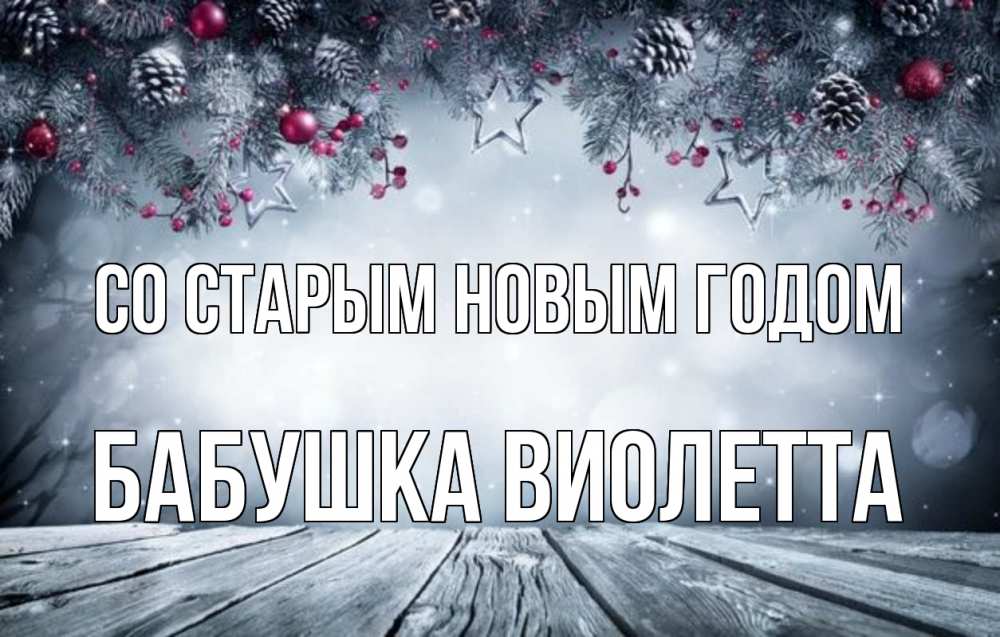 Открытка на каждый день с именем, Бабушка-Виолетта Со старым новым годом старый новый год Прикольная открытка с пожеланием онлайн скачать бесплатно 