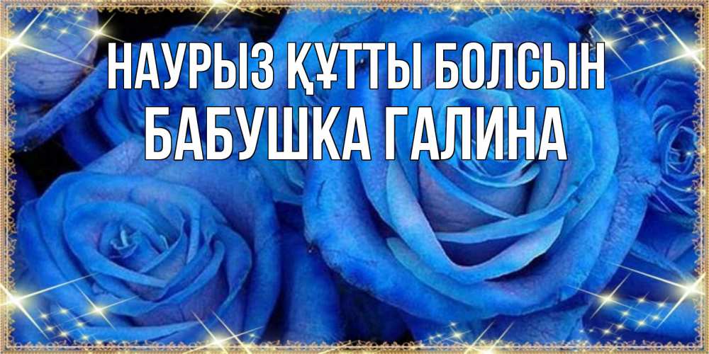 Открытка на каждый день с именем, Бабушка-Галина Наурыз құтты болсын как поздравить женщину на наурыз. Конечно же нужно подарить ей открытку с нашего сайта Прикольная открытка с пожеланием онлайн скачать бесплатно 