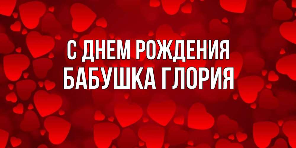 Открытка на каждый день с именем, Бабушка-Глория С днем рождения прекрасные сердечки на открытке с красным фоном Прикольная открытка с пожеланием онлайн скачать бесплатно 