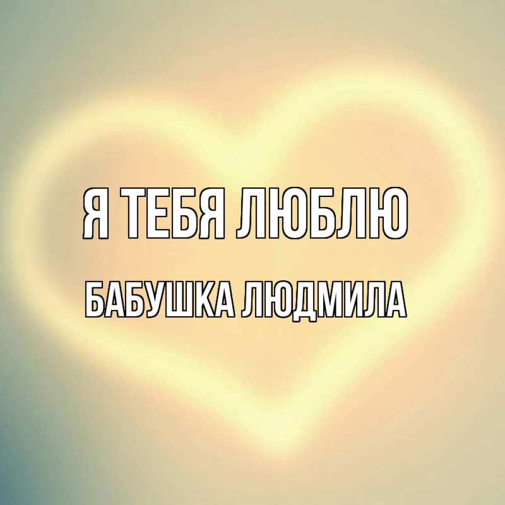 Открытка на каждый день с именем, Бабушка-Людмила Я тебя люблю сердце Прикольная открытка с пожеланием онлайн скачать бесплатно 