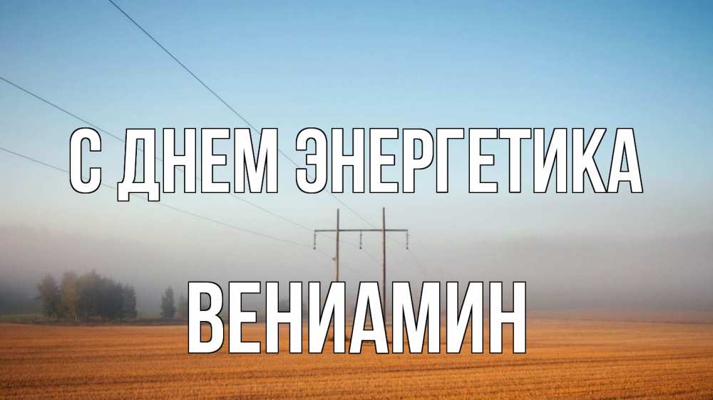 Открытка на каждый день с именем, Вениамин С днем энергетика ЛЭП столбы Прикольная открытка с пожеланием онлайн скачать бесплатно 