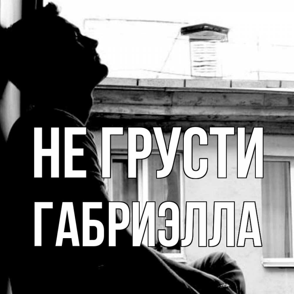 Открытка на каждый день с именем, Габриэлла Не грусти старый дом Прикольная открытка с пожеланием онлайн скачать бесплатно 