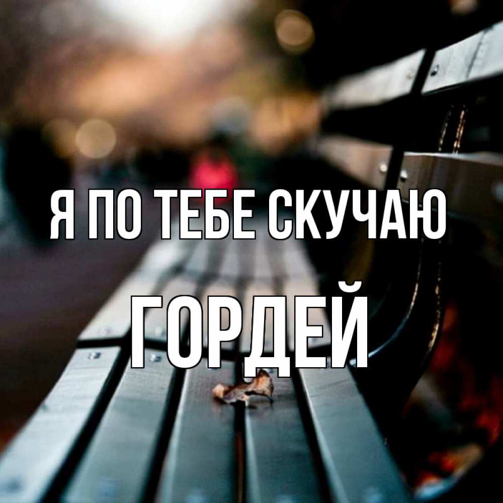 Открытка на каждый день с именем, Гордей Я по тебе скучаю приходи скорее Прикольная открытка с пожеланием онлайн скачать бесплатно 