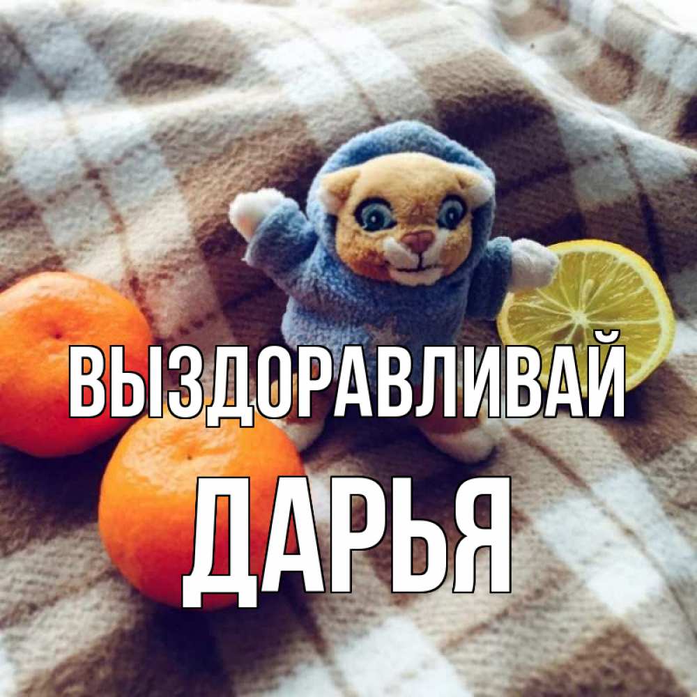 Открытка на каждый день с именем, Дарья Выздоравливай вот тебе апельсинка и лимон Прикольная открытка с пожеланием онлайн скачать бесплатно 