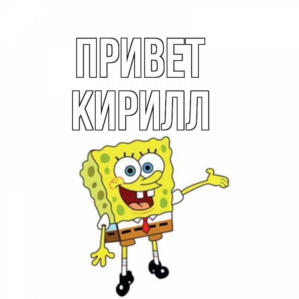 Открытка на каждый день с именем, Кирилл Привет спанч Боб на позитиве Прикольная открытка с пожеланием онлайн скачать бесплатно 