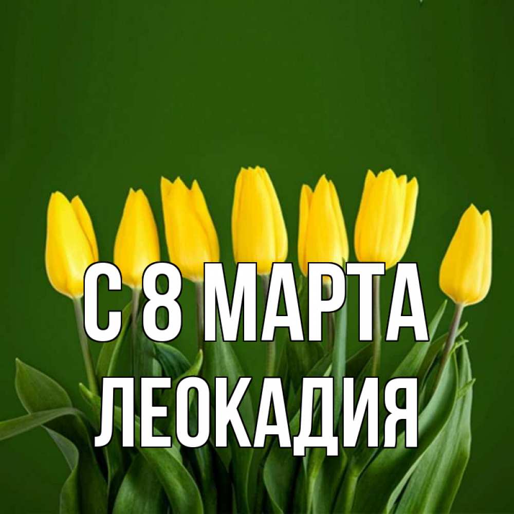 Открытка на каждый день с именем, Леокадия С 8 МАРТА желтого цвета 3 Прикольная открытка с пожеланием онлайн скачать бесплатно 